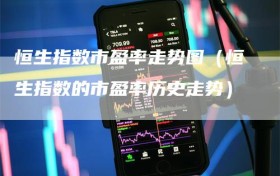恒生指数市盈率走势图（恒生指数的市盈率历史走势）