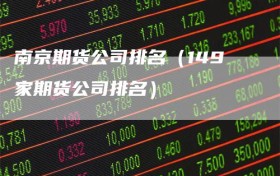 南京期货公司排名（149家期货公司排名）