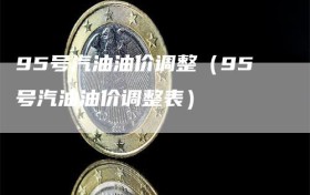 95号汽油油价调整（95号汽油油价调整表）