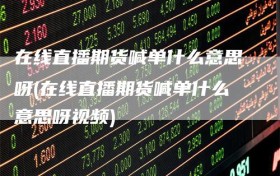 在线直播期货喊单什么意思呀(在线直播期货喊单什么意思呀视频)