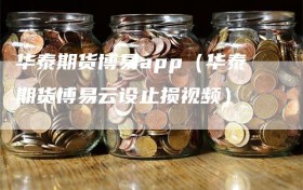 华泰期货博易app（华泰期货博易云设止损视频）