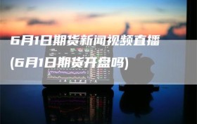 6月1日期货新闻视频直播(6月1日期货开盘吗)