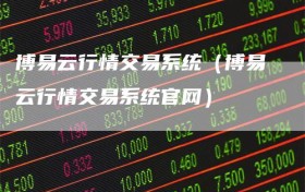 博易云行情交易系统（博易云行情交易系统官网）