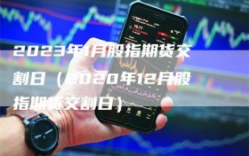 2023年1月股指期货交割日（2020年12月股指期货交割日）