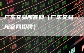 广东交易所官网（广东交易所官网招聘）