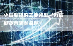 中国期货的主要类型（我国期货有哪些品种）