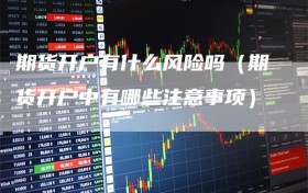 期货开户有什么风险吗（期货开户中有哪些注意事项）