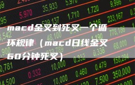 macd金叉到死叉一个循环规律（macd日线金叉60分钟死叉）