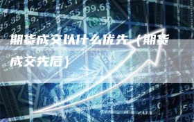 期货成交以什么优先（期货成交先后）