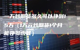 一万炒期货多久可以挣到15万（1万元炒期货1个月能挣多少钱）