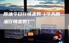 原油今日行情走势（今天原油行情走势）