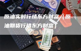 原油实时行情东方财富（原油期货行情东方财富）