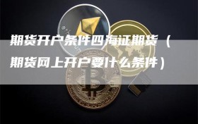 期货开户条件四海证期货（期货网上开户要什么条件）