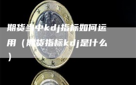 期货当中kdj指标如何运用（期货指标kdj是什么）