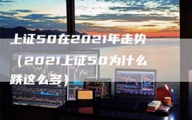 上证50在2021年走势（2021上证50为什么跌这么多）