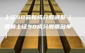 上证50最新成分股调整（最新上证50成分股票名单）