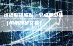 恒指期货波动一个点多少钱（恒指期货交易）
