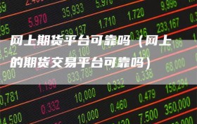 网上期货平台可靠吗（网上的期货交易平台可靠吗）
