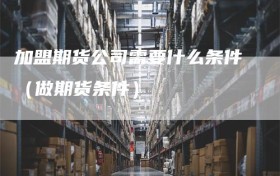 加盟期货公司需要什么条件（做期货条件）