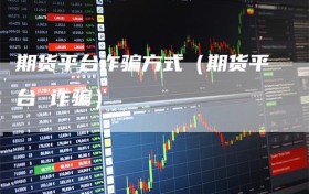 期货平台诈骗方式（期货平台 诈骗）