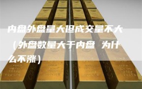 内盘外盘量大但成交量不大（外盘数量大于内盘 为什么不涨）