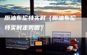 原油布伦特实时（原油布伦特实时走势图）
