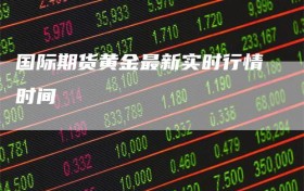 国际期货黄金最新实时行情时间