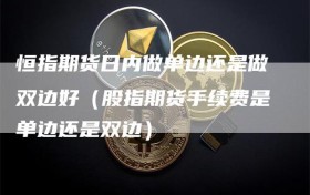 恒指期货日内做单边还是做双边好（股指期货手续费是单边还是双边）