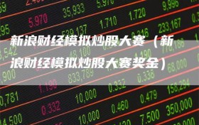 新浪财经模拟炒股大赛（新浪财经模拟炒股大赛奖金）