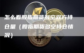 怎么看股指期货多空双方持仓量（股指期货多空持仓情况）