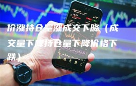 价涨持仓量涨成交下降（成交量下降持仓量下降价格下跌）
