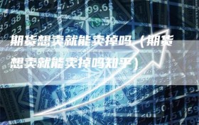 期货想卖就能卖掉吗（期货想卖就能卖掉吗知乎）