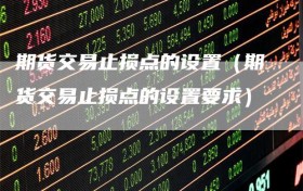 期货交易止损点的设置（期货交易止损点的设置要求）