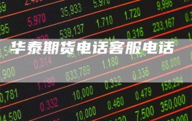 华泰期货电话客服电话