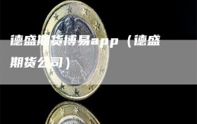 德盛期货博易app（德盛期货公司）