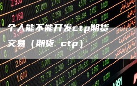 个人能不能开发ctp期货交易（期货 ctp）