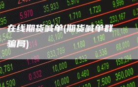 在线期货喊单(期货喊单群骗局)