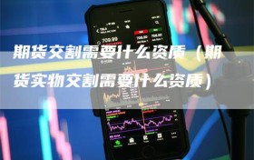期货交割需要什么资质（期货实物交割需要什么资质）