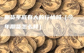期货年底有大的行情吗（今年期货怎么样）