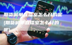 期货喊单直播室怎么开的呢(期货喊单直播室怎么开的呢)