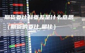 期货委比和委差是什么意思（期货的委比,量比）