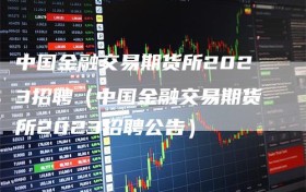 中国金融交易期货所2023招聘（中国金融交易期货所2023招聘公告）