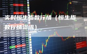 实时恒生指数行情（恒生指数行情资讯）