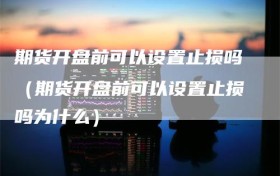 期货开盘前可以设置止损吗（期货开盘前可以设置止损吗为什么）
