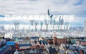 期货喊单直播室怎么开的呢图片(期货喊单直播室排行榜)