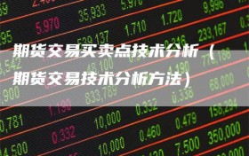期货交易买卖点技术分析（期货交易技术分析方法）