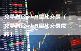 文华财经wh8量化交易（文华财经wh8量化交易视频）