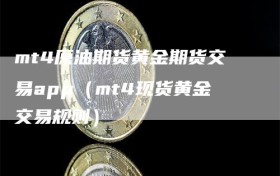 mt4原油期货黄金期货交易app（mt4现货黄金交易规则）