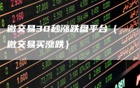 微交易30秒涨跌盘平台（微交易买涨跌）