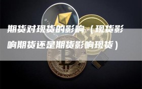 期货对现货的影响（现货影响期货还是期货影响现货）